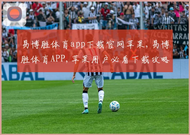 易博胜体育app下载官网苹果,易博胜体育APP,苹果用户必看下载攻略,轻松畅享精彩赛事