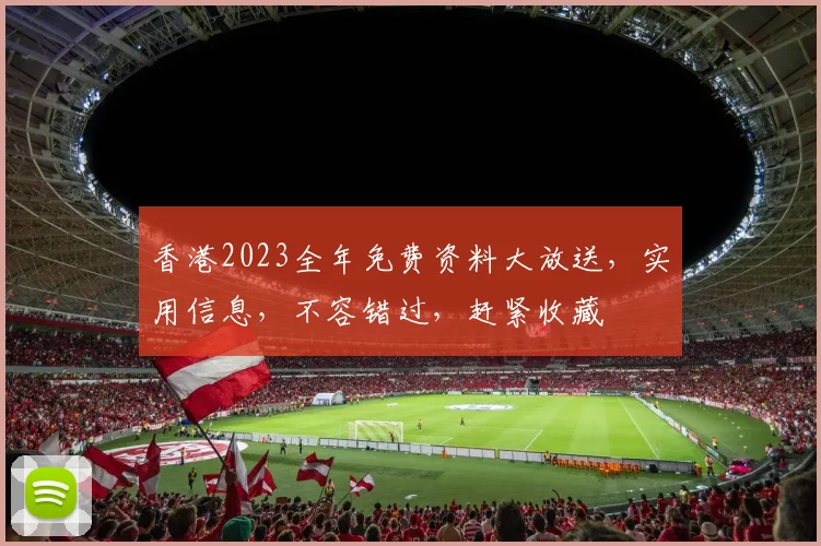 香港2023全年免费资料大放送，实用信息，不容错过，赶紧收藏